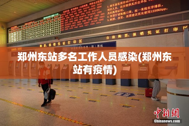 郑州东站多名工作人员感染(郑州东站有疫情)