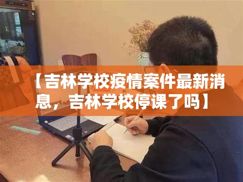 【吉林学校疫情案件最新消息，吉林学校停课了吗】