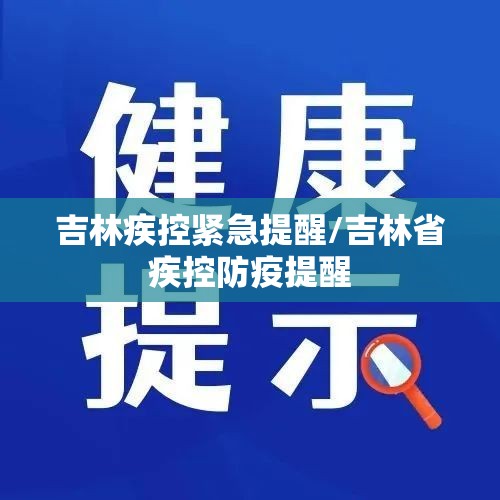 吉林疾控紧急提醒/吉林省疾控防疫提醒