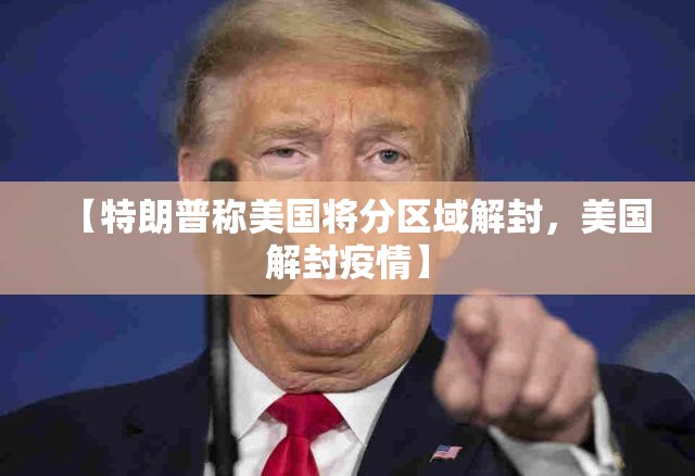 【特朗普称美国将分区域解封，美国解封疫情】