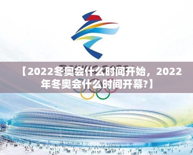 【2022冬奥会什么时间开始，2022年冬奥会什么时间开幕?】