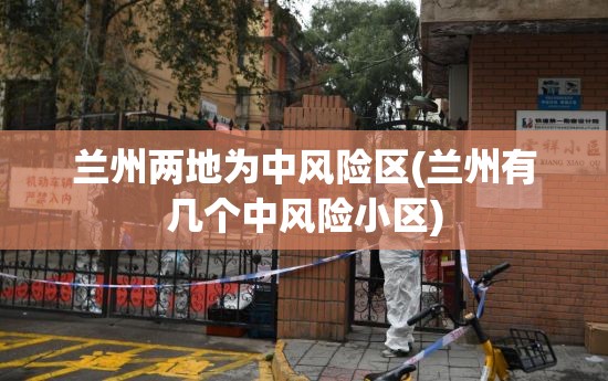兰州两地为中风险区(兰州有几个中风险小区)