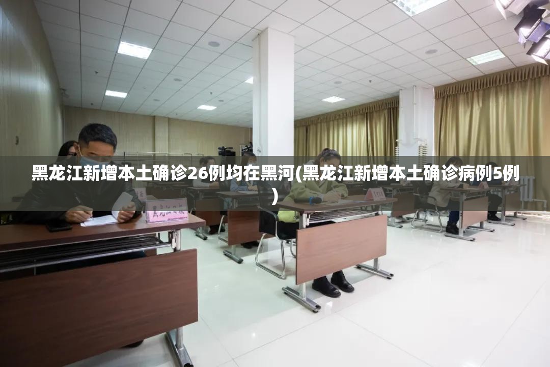 黑龙江新增本土确诊26例均在黑河(黑龙江新增本土确诊病例5例) 黑龙江新增本土确诊26例均在黑河(黑龙江新增本土确诊病例5例)