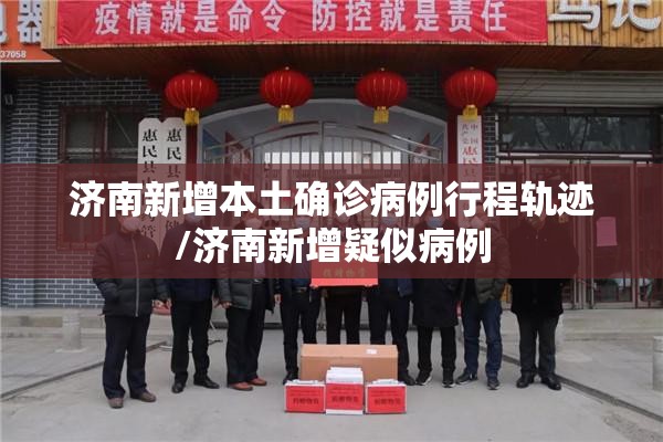 济南新增本土确诊病例行程轨迹/济南新增疑似病例 济南新增本土确诊病例行程轨迹/济南新增疑似病例