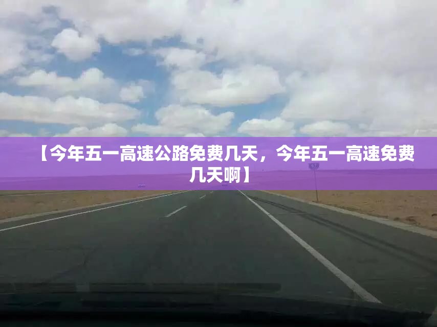 【今年五一高速公路免费几天，今年五一高速免费几天啊】