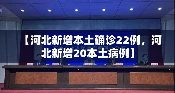 【河北新增本土确诊22例，河北新增20本土病例】