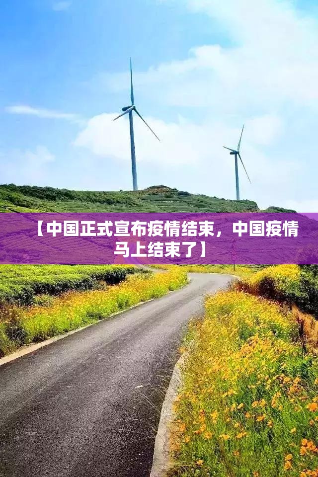【中国正式宣布疫情结束,中国疫情马上结束了】 【中国正式宣布疫情结束,中国疫情马上结束了】