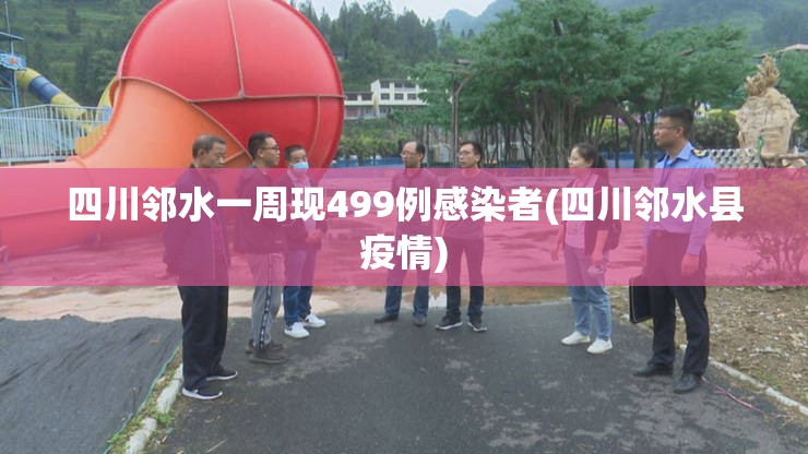 四川邻水一周现499例感染者(四川邻水县疫情)