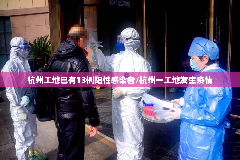 杭州工地已有13例阳性感染者/杭州一工地发生疫情
