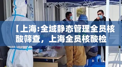 【上海:全域静态管理全员核酸筛查，上海全员核酸检测通告】