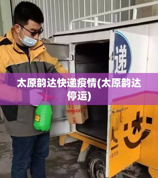 太原韵达快递疫情(太原韵达停运) 太原韵达快递疫情(太原韵达停运)