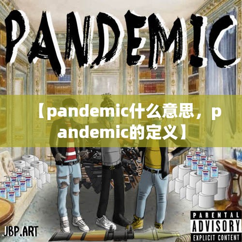 【pandemic什么意思,pandemic的定义】 【pandemic什么意思,pandemic的定义】