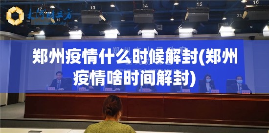 郑州疫情什么时候解封(郑州疫情啥时间解封)