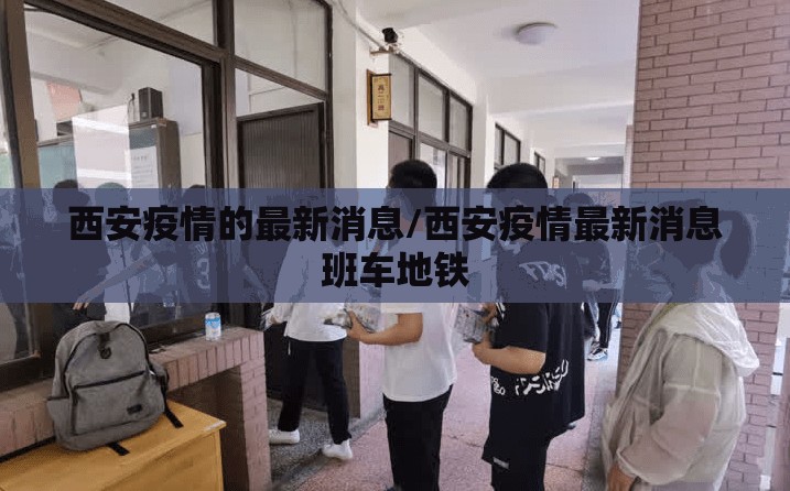 西安疫情的最新消息/西安疫情最新消息班车地铁