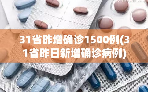 31省昨增确诊1500例(31省昨日新增确诊病例)