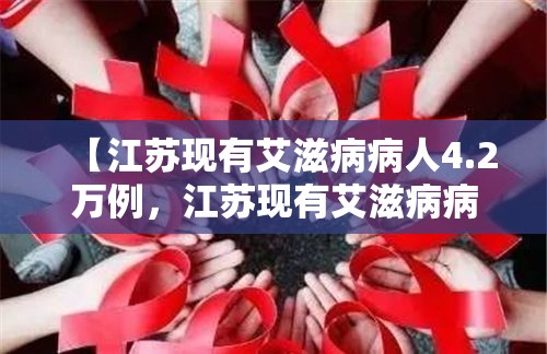 【江苏现有艾滋病病人4.2万例，江苏现有艾滋病病人42万例是哪里的】