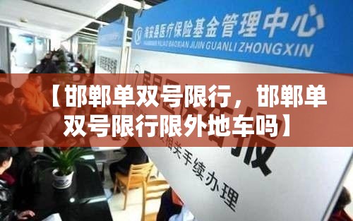 【邯郸单双号限行，邯郸单双号限行限外地车吗】
