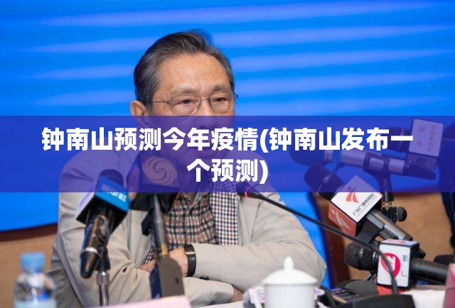 钟南山预测今年疫情(钟南山发布一个预测)