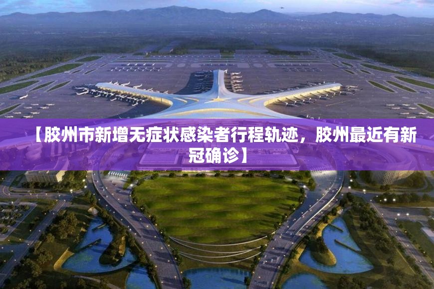 【胶州市新增无症状感染者行程轨迹，胶州最近有新冠确诊】