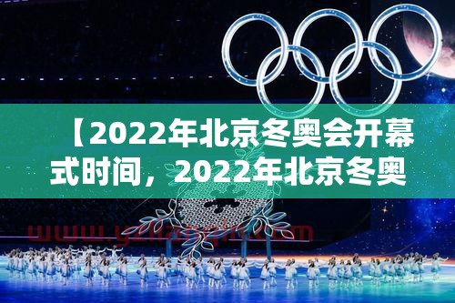 【2022年北京冬奥会开幕式时间，2022年北京冬奥会开幕式日期】