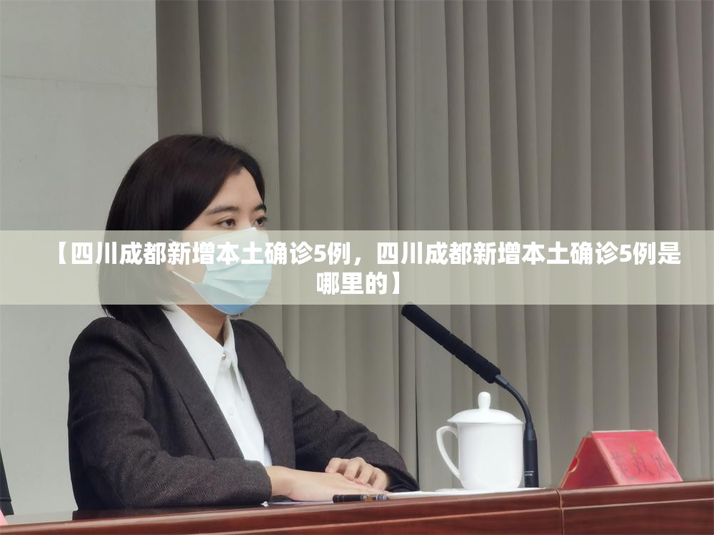 【四川成都新增本土确诊5例,四川成都新增本土确诊5例是哪里的】 【四川成都新增本土确诊5例,四川成都新增本土确诊5例是哪里的】