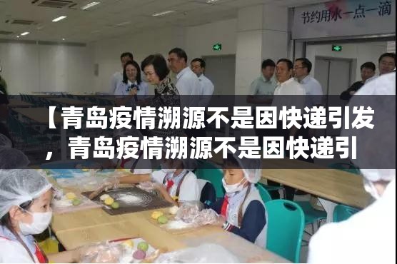 【青岛疫情溯源不是因快递引发,青岛疫情溯源不是因快递引发的吗】 【青岛疫情溯源不是因快递引发,青岛疫情溯源不是因快递引发的吗】
