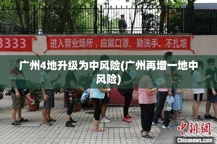 广州4地升级为中风险(广州再增一地中风险)