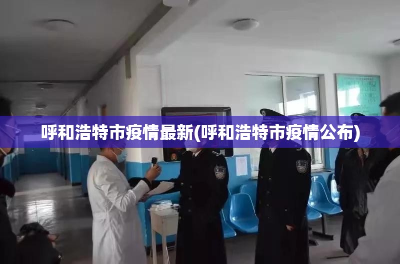 呼和浩特市疫情最新(呼和浩特市疫情公布)