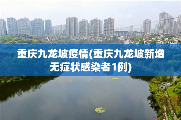 重庆九龙坡疫情(重庆九龙坡新增无症状感染者1例)