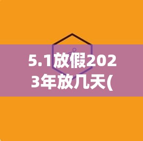 5.1放假2023年放几天(51放假2022)