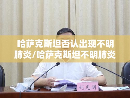 哈萨克斯坦否认出现不明肺炎/哈萨克斯坦不明肺炎或为新冠