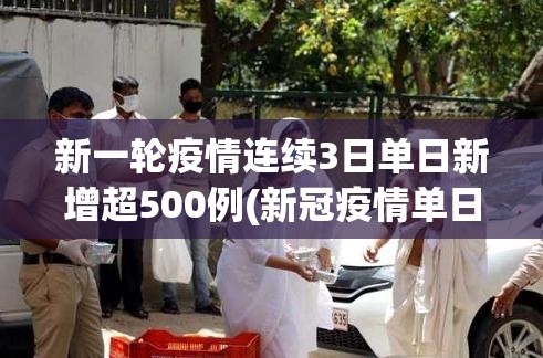 新一轮疫情连续3日单日新增超500例(新冠疫情单日新增)