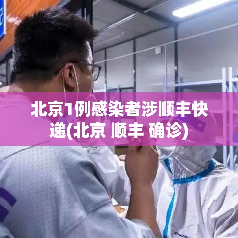 北京1例感染者涉顺丰快递(北京 顺丰 确诊)