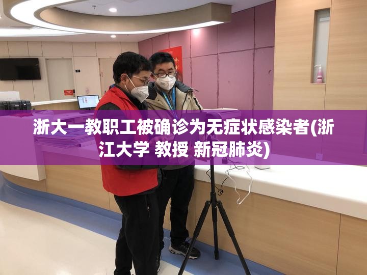 浙大一教职工被确诊为无症状感染者(浙江大学 教授 新冠肺炎) 浙大一教职工被确诊为无症状感染者(浙江大学 教授 新冠肺炎)