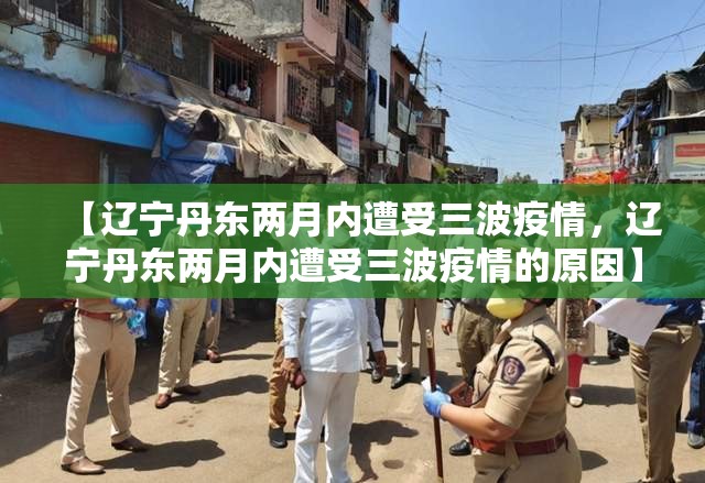【辽宁丹东两月内遭受三波疫情，辽宁丹东两月内遭受三波疫情的原因】