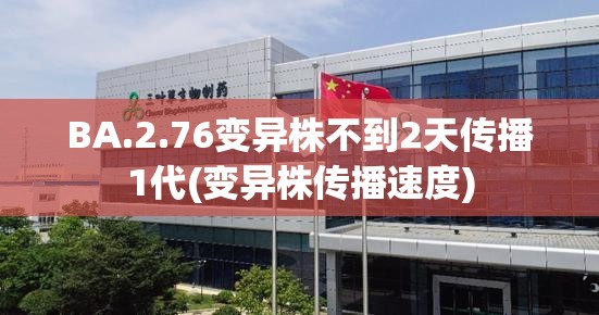 BA.2.76变异株不到2天传播1代(变异株传播速度)
