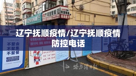 辽宁抚顺疫情/辽宁抚顺疫情防控电话