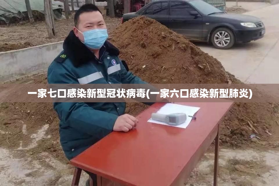 一家七口感染新型冠状病毒(一家六口感染新型肺炎)