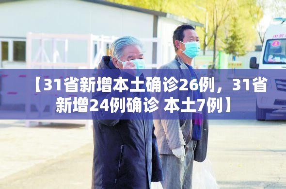 【31省新增本土确诊26例,31省新增24例确诊 本土7例】 【31省新增本土确诊26例,31省新增24例确诊 本土7例】