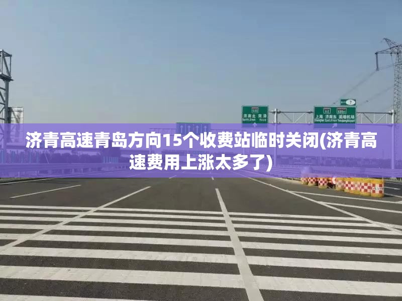 济青高速青岛方向15个收费站临时关闭(济青高速费用上涨太多了) 济青高速青岛方向15个收费站临时关闭(济青高速费用上涨太多了)