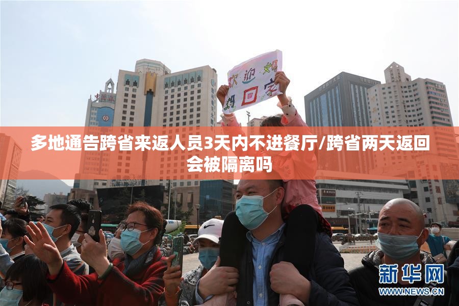多地通告跨省来返人员3天内不进餐厅/跨省两天返回会被隔离吗