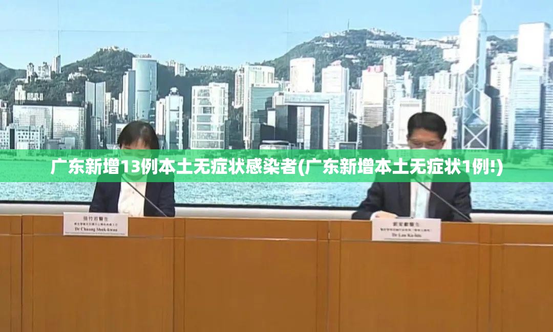 广东新增13例本土无症状感染者(广东新增本土无症状1例!)