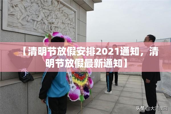 【清明节放假安排2021通知，清明节放假最新通知】