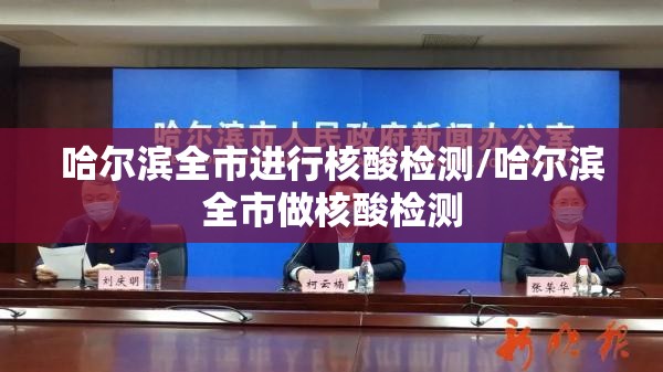 哈尔滨全市进行核酸检测/哈尔滨全市做核酸检测