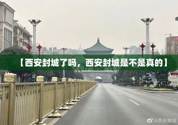 【西安封城了吗，西安封城是不是真的】