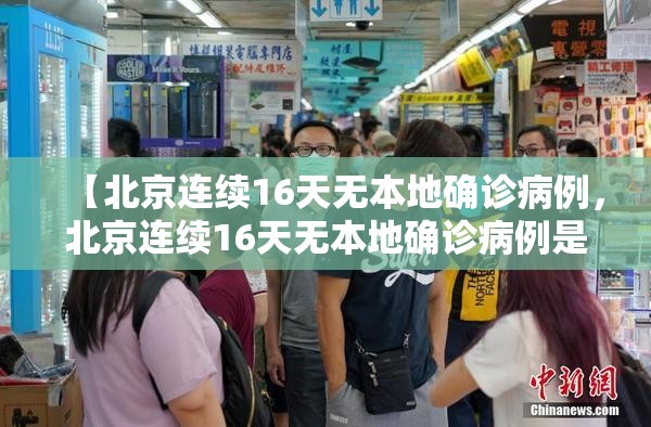 【北京连续16天无本地确诊病例，北京连续16天无本地确诊病例是真的吗】
