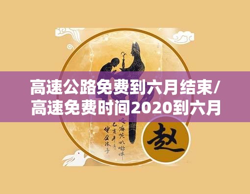高速公路免费到六月结束/高速免费时间2020到六月