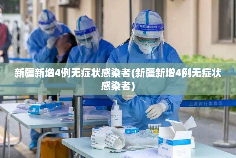 新疆新增4例无症状感染者(新疆新增4例无症状感染者)