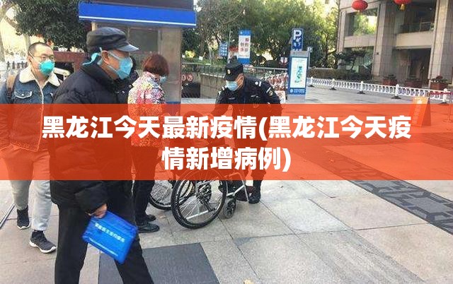 黑龙江今天最新疫情(黑龙江今天疫情新增病例)