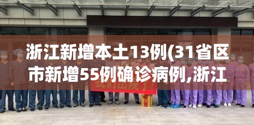 浙江新增本土13例(31省区市新增55例确诊病例,浙江新增1例本土病例)